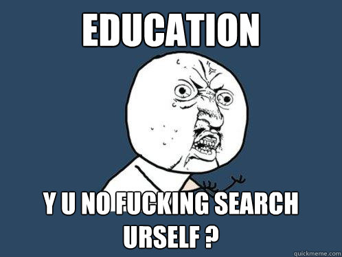 Education Y U NO FUCKING SEARCH URSELF ?  Y U No