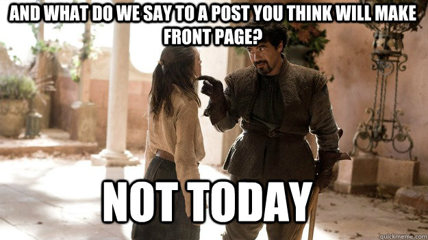 And what do we say to a post you think will make front page? Not Today  Arya not today