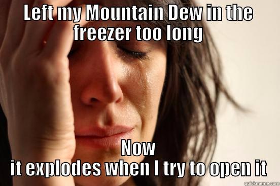 LEFT MY MOUNTAIN DEW IN THE FREEZER TOO LONG NOW IT EXPLODES WHEN I TRY TO OPEN IT First World Problems