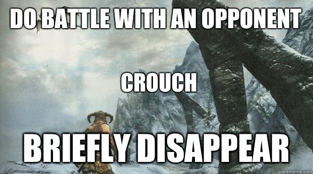 Do battle with an opponent  Briefly disappear Crouch  Skyrim Logic