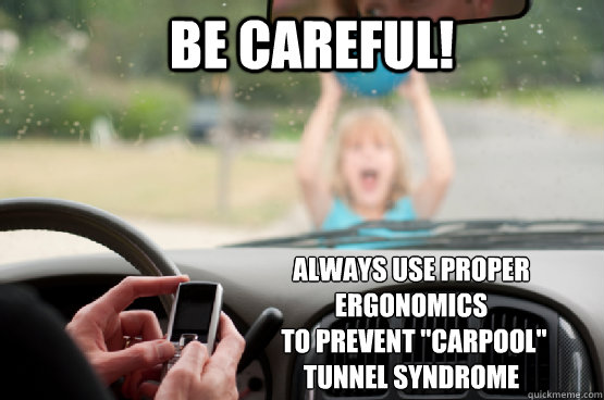 be careful! Always use proper Ergonomics
 to prevent 