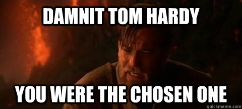 Damnit Tom Hardy You were the chosen one - Damnit Tom Hardy You were the chosen one  Obi Wan Not pleased