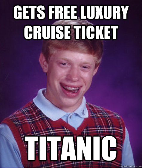Gets free luxury cruise ticket TITANIC - Gets free luxury cruise ticket TITANIC  Bad Luck Brian