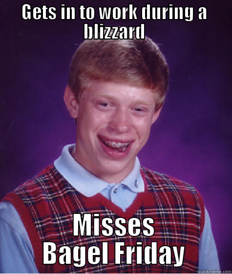 GETS IN TO WORK DURING A BLIZZARD MISSES BAGEL FRIDAY Bad Luck Brian