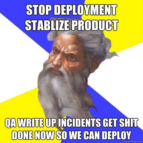 stop deployment stablize product qa write up incidents get shit done now so we can deploy  Advice God