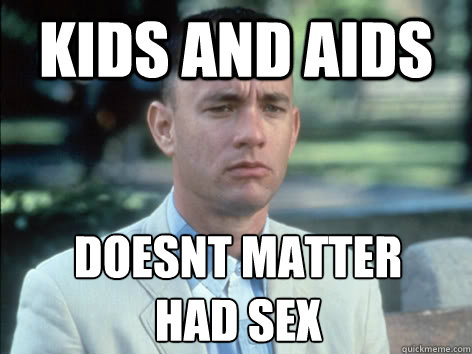 Kids and aids doesnt matter 
had sex  