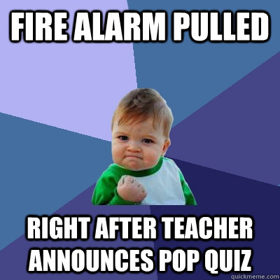 fire alarm pulled right after teacher announces pop quiz  Success Kid