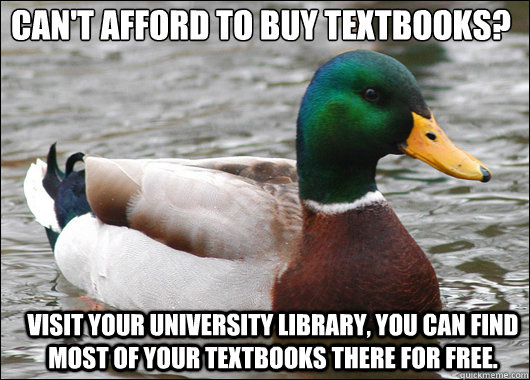 Can't afford to buy textbooks?
 Visit your university library, you can find most of your textbooks there for free.   Actual Advice Mallard