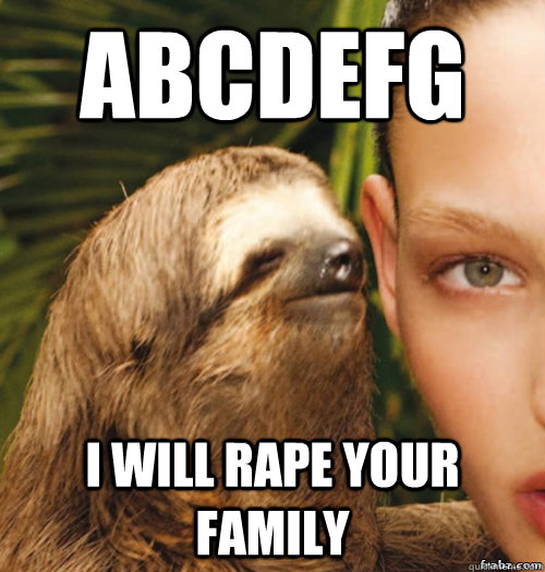 ABCDEFG I will rape your family - ABCDEFG I will rape your family  rape sloth