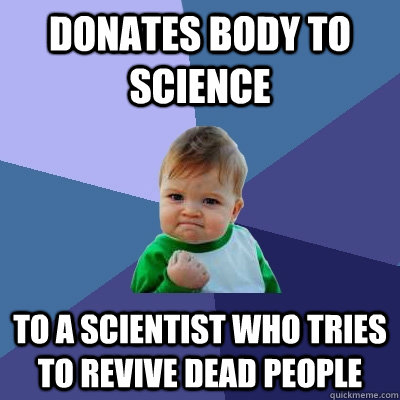 Donates Body to science  to a scientist who tries to revive dead people  Success Kid