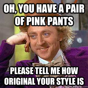 Oh, you have a pair of pink pants Please tell me how original your style is - Oh, you have a pair of pink pants Please tell me how original your style is  Condescending Wonka