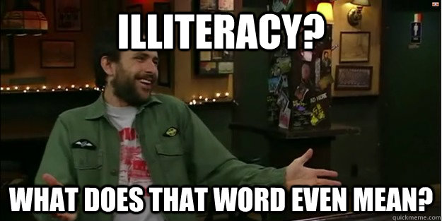 Illiteracy? what does that word even mean? - Illiteracy? what does that word even mean?  Charlie Kelly