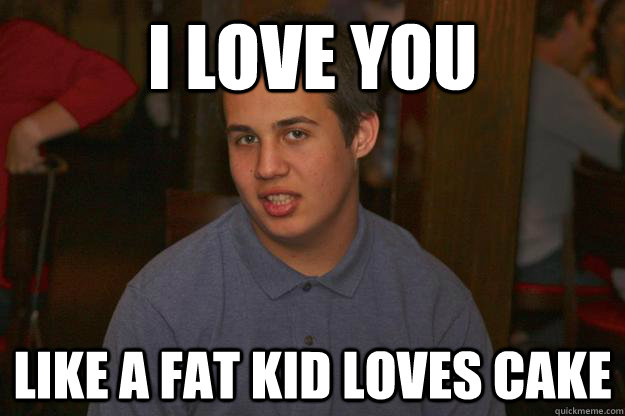 I love you Like a fat kid loves cake - I love you Like a fat kid loves cake  dooley