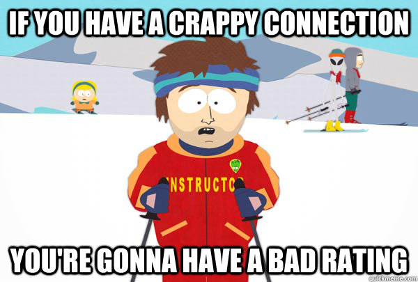 If you have a crappy connection You're gonna have a bad rating  Super Cool Ski Instructor