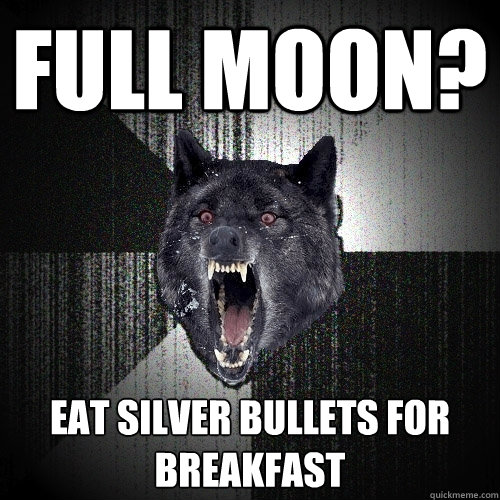 full moon? eat silver bullets for breakfast  Insanity Wolf
