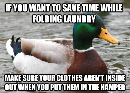 If you want to save time while folding laundry make sure your clothes aren't inside out when you put them in the hamper  Actual Advice Mallard