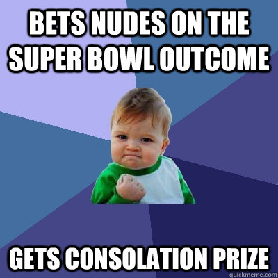 BETS NUDES ON THE SUPER BOWL OUTCOME GETS CONSOLATION PRIZE  - BETS NUDES ON THE SUPER BOWL OUTCOME GETS CONSOLATION PRIZE   Success Kid