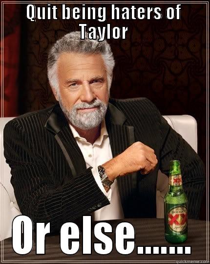 QUIT BEING HATERS OF TAYLOR OR ELSE....... The Most Interesting Man In The World