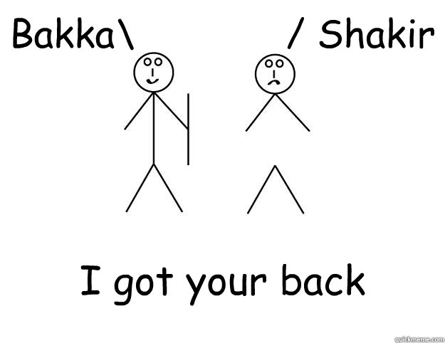 Bakka\             / Shakir “I got your back”  I got your back