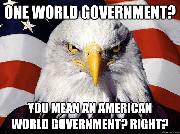 One World Government? You Mean An American
World Government? Right?  Evil American Eagle