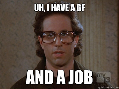 uh, i have a gf and a job  Hipster Seinfeld