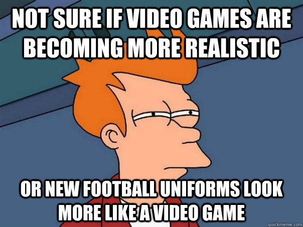 Not sure if video games are becoming more realistic Or new football uniforms look more like a video game  Futurama Fry