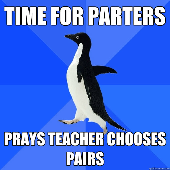 Time for parters Prays teacher chooses pairs  Socially Awkward Penguin