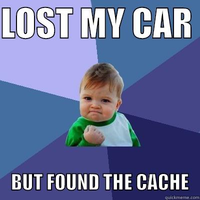 LOST MY CAR      BUT FOUND THE CACHE   Success Kid