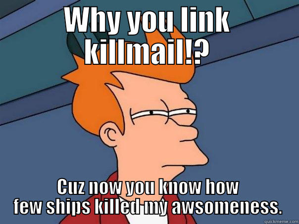 WHY YOU LINK KILLMAIL!? CUZ NOW YOU KNOW HOW FEW SHIPS KILLED MY AWSOMENESS. Futurama Fry