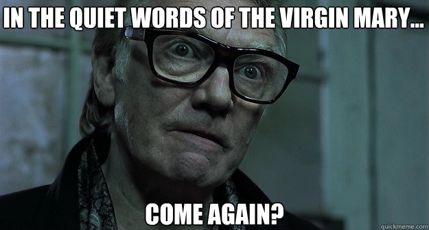 In the quiet words of the Virgin Mary... come again?  Brick Top