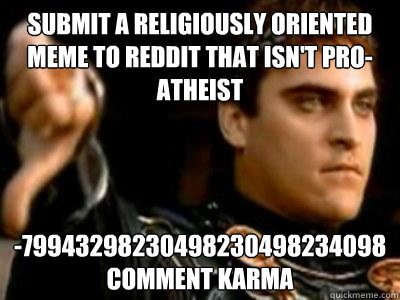 submit a religiously oriented meme to reddit that isn't pro-atheist -79943298230498230498234098 comment Karma  Downvoting Roman