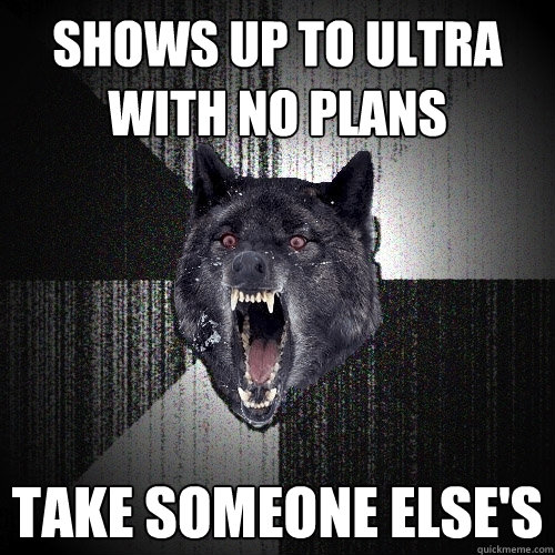 SHOWS UP TO ULTRA WITH NO PLANS TAKE SOMEONE ELSE'S  Insanity Wolf
