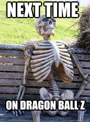Next time on dragon ball z  its about time skeleton