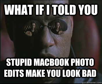 What if I told you stupid Macbook photo edits make you look bad  Morpheus SC