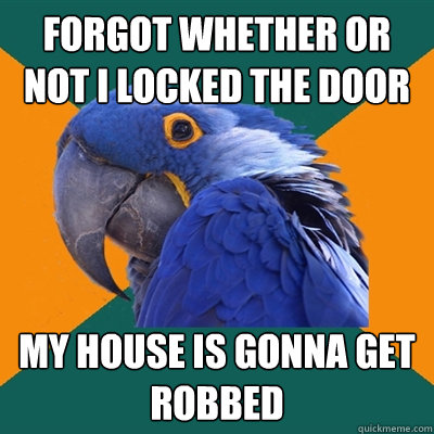 forgot whether or not i locked the door my house is gonna get robbed  Paranoid Parrot