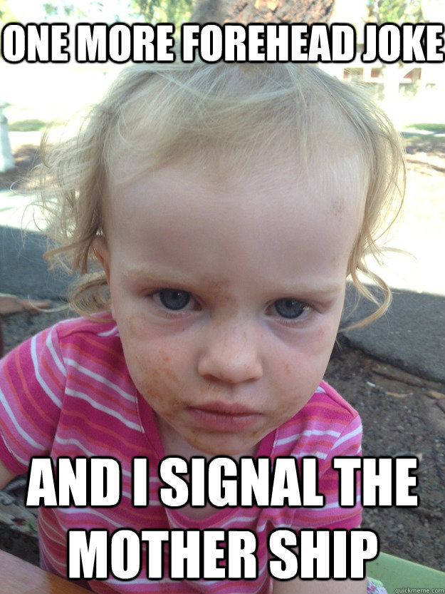 one more forehead joke  and i signal the mother ship  maypark meme