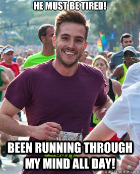 he must be tired! been running through my mind all day!  Ridiculously photogenic guy