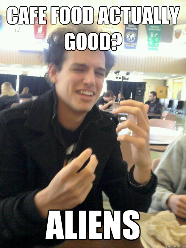 Cafe food actually good? Aliens  Ancient Aliens