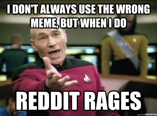 i don't always use the wrong meme, but when i do reddit rages  Annoyed Picard HD