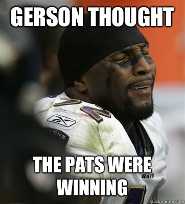 Gerson thought  The pats were winning  Crying Ray Lewis