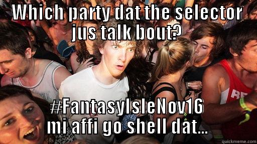 WHICH PARTY DAT THE SELECTOR JUS TALK BOUT? #FANTASYISLENOV16 MI AFFI GO SHELL DAT... Sudden Clarity Clarence
