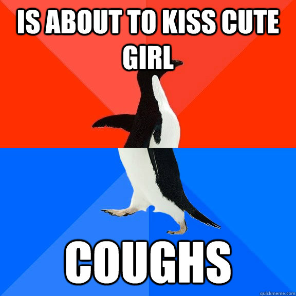 Is about to kiss cute girl coughs  Socially Awesome Awkward Penguin