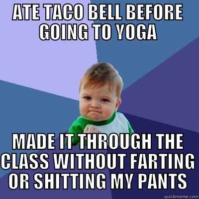 ATE TACO BELL BEFORE GOING TO YOGA MADE IT THROUGH THE CLASS WITHOUT FARTING OR SHITTING MY PANTS Success Kid