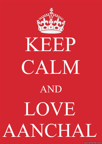 KEEP CALM  AND  LOVE AANCHAL  Keep calm or gtfo
