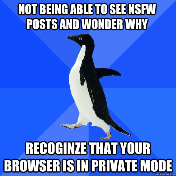Not being able to see NSFW Posts and wonder why Recoginze that your browser is in private mode  Socially Awkward Penguin
