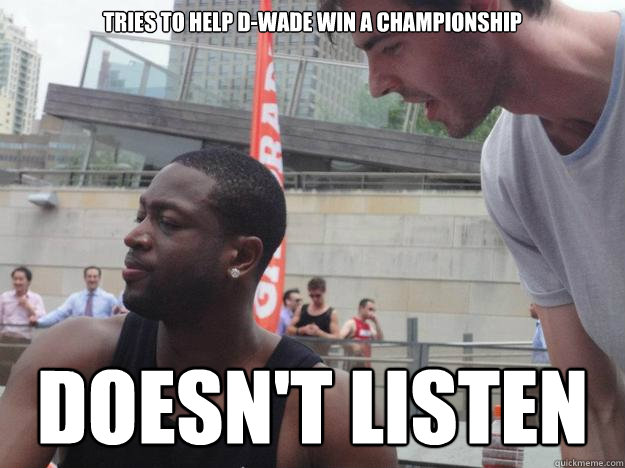Tries to help D-Wade win a championship Doesn't Listen  