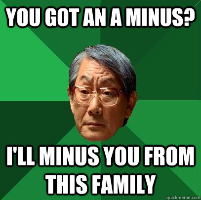 You got an A minus? I'll minus you from this family - You got an A minus? I'll minus you from this family  High Expectations Asian Father