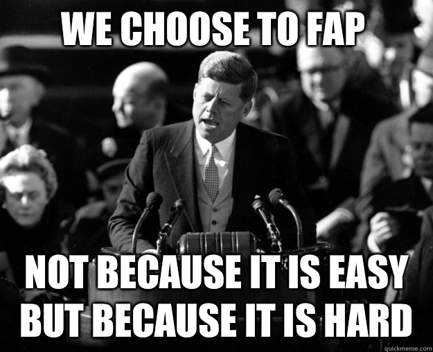 We choose to fap Not because it is easy but because it is hard - JFK  Redditor - quickmeme