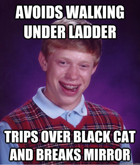 Avoids walking under ladder trips over black cat and breaks mirror  Bad Luck Brian