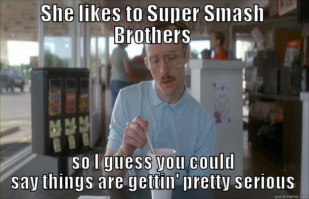 SHE LIKES TO SUPER SMASH BROTHERS SO I GUESS YOU COULD SAY THINGS ARE GETTIN' PRETTY SERIOUS Things are getting pretty serious